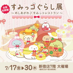 【東京】すみっコぐらし展 ～めしあがれ♪すみっコレストラン～：2026年7月17日（金）- 7月30日（木）